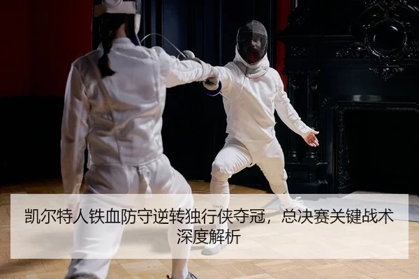 凯尔特人铁血防守逆转独行侠夺冠，总决赛关键战术深度解析